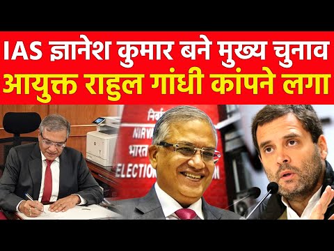 IAS ज्ञानेश कुमार बने मुख्य चुनाव आयुक्त राहुल गांधी कांपने लगा Chief Election Commissioner