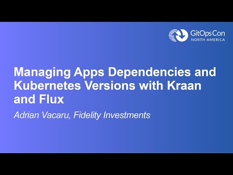 Managing Apps Dependencies and Kubernetes Versions with Kraan and Flux - Adrian Vacaru, Fidelity