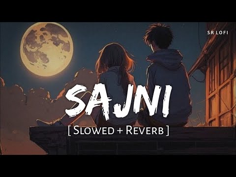 Sajni (Slowed + Reverb) | Arijit Singh | Laapataa Ladies | SR Lofi