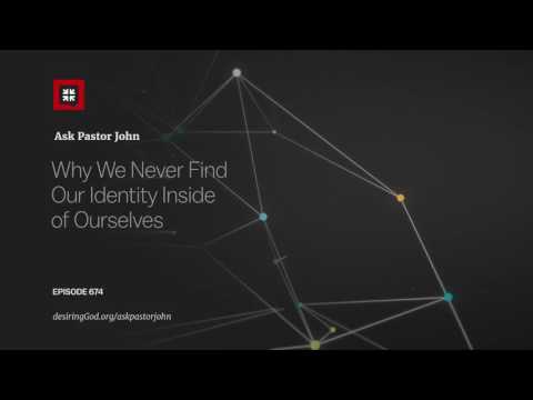 Why We Never Find Our Identity Inside of Ourselves // Ask Pastor john