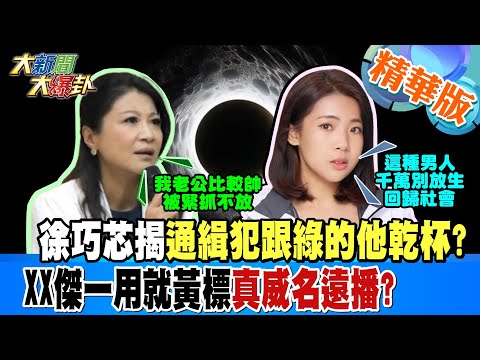 徐巧芯揭通緝犯跟綠的他乾杯?XX傑一用就黃標真威名遠播?【#大新聞大爆卦】精華版6 20250103 @大新聞大爆卦HotNewsTalk