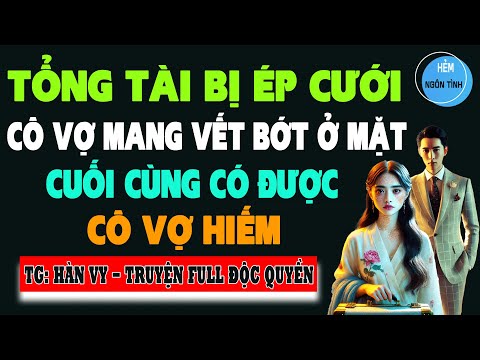 TT BỊ ÉP CƯỚI CÔGÁI MANG VẾT BỚT Ở MẶT CUỐICÙNG CÓ ĐƯỢC VỢ HIẾM CÓ KHÓ TÌM Tìm Truyện Ngôn Tình Full