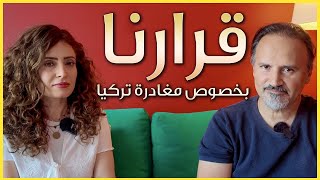 قرارنا النهائي بخصوص مغادرة تركيا - هل اصبحت الحياة صعبة في تركيا؟