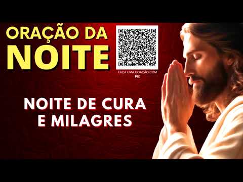 ORAÇÃO DA NOITE = NOITE DE CURA E MILAGRES