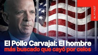 “El Pollo Carvajal: El hombre más buscado que cayó por celos”
