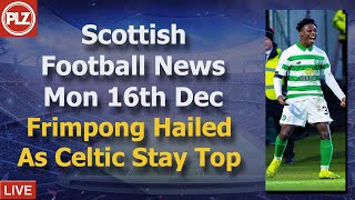 Frimpong Hailed As Celtic Stay Top – Monday 16th December – PLZ Scottish Bulletin