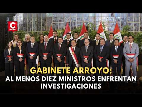 🚨 Gabinete Arroyo: más de 10 ministros con investigaciones