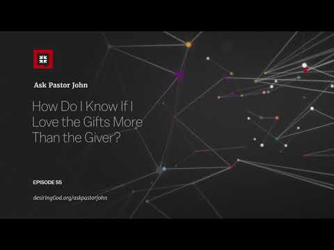 How Do I Know If I Love the Gifts More Than the Giver? // Ask Pastor John