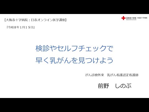 【大阪赤十字病院 日赤オンライン医学講座】令和8年1月15日 検診やセルフチェックで早く乳がんを見つけよう がん診療外来 乳がん看護認定看護師 前野 しのぶ