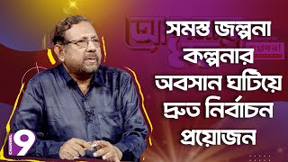 সমস্ত জল্পনা কল্পনার অবসান ঘটিয়ে দ্রুত নিৰ্বাচন প্রয়োজন | Talk Show | Channel Nine BD