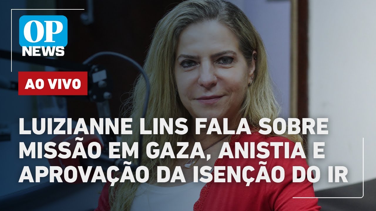 🔴 AO VIVO Luizianne Lins fala sobre missão em Gaza anistia e aprovação da isenção do IR | OP News