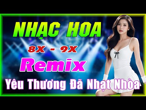 YÊU THƯƠNG ĐÃ NHẠT NHÒA REMIX - NHẠC HOA LỜI VIỆT REMIX - NHẠC TRẺ XƯA 8X 9X REMIX GÁI XINH 2K3