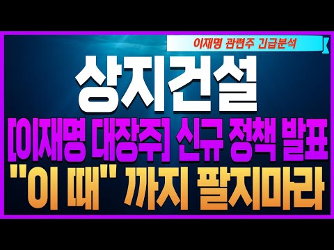 [상지건설 주가전망 이재명테마주] [정치테마주 이재명관련주 조기대선관련주]🔴[이재명 대장주] 신규 정책 발표 ''이 때'' 까지 팔지마라