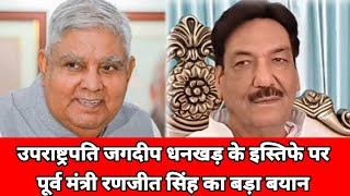 उपराष्ट्रपति जगदीप धनखड़ के इस्तिफे पर पूर्व मंत्री रणजीत सिंह का बड़ा बयान : देखिए