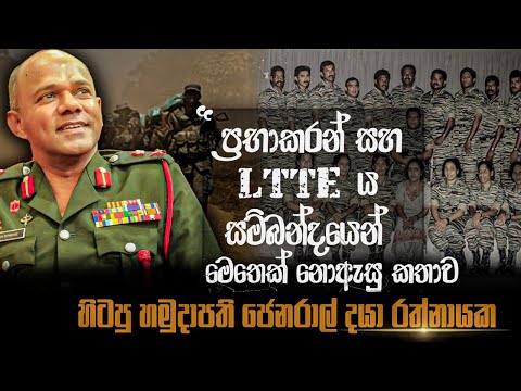 ප්‍රභාකරන් සහ LTTE ය සම්බන්ධයෙන් මෙතෙක් නොඇසු කතාව. හිටපු හමුදාපති ජෙනරාල් දයා රත්නායක.