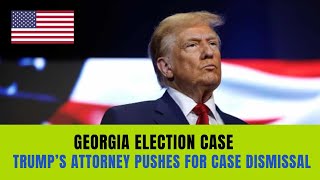 Georgia Election Case: Trump’s Attorney Pushes for Case Dismissal