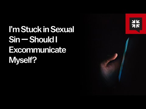 I’m Stuck in Sexual Sin — Should I Excommunicate Myself?