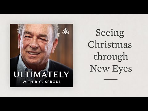 Seeing Christmas through New Eyes: Ultimately with R.C. Sproul