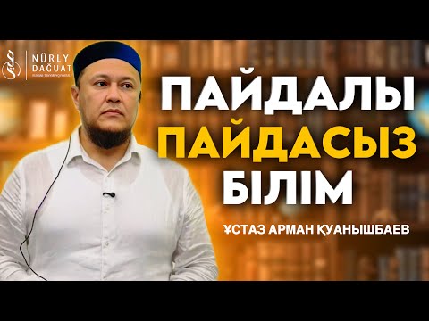 ПАЙДАЛЫ-ПАЙДАСЫЗ БІЛІМ / Ұстаз Арман Қуанышбаев
