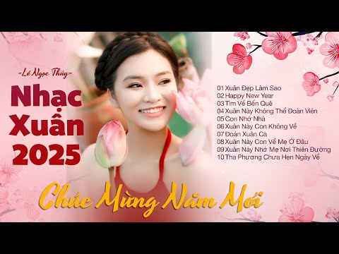 Chọn Lọc Nhạc Xuân 2025 - Chúc Mừng Năm Mới | Lê Ngọc Thúy - Xuân Đẹp Làm Sao, Happy New Year