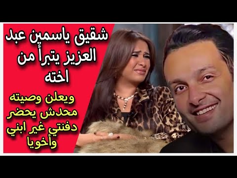 شقيق ياسمين عبد العزيز  يتبرأ من اخته ويعلن وصيته محدش يحضر دفنتي غير ابني وأخويا