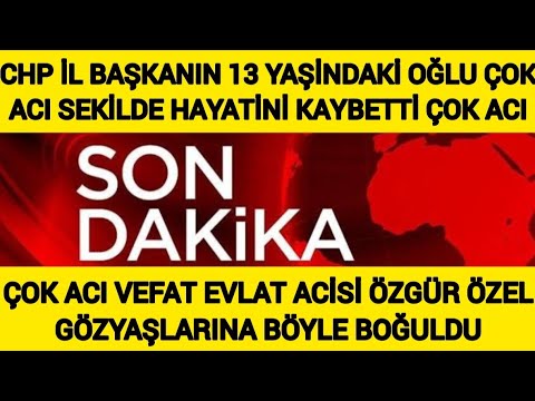 Son dakika CHP İl Başkanı EVLAT ACISI 13 Yaşındaki Oğlu Çok Acı Şekilde Hayatını KAYBETTİ Özgür Özel