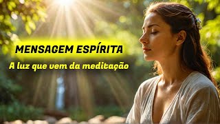 A LUZ QUE VEM DA MEDITAÇÃO | Mensagem Espírita