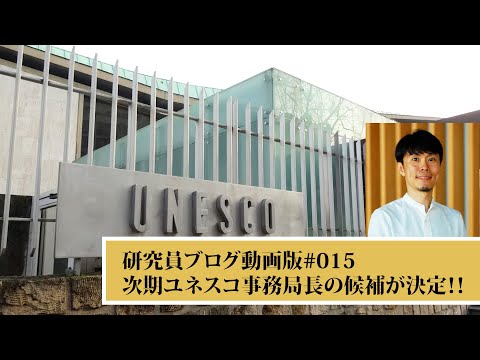 研究員ブログ動画版#015 「ユネスコ次期事務局長が決定!!」