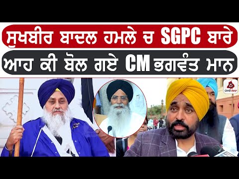 ਸੁਖਬੀਰ ਬਾਦਲ ਹਮਲੇ ਚ SGPC ਬਾਰੇ ਆਹ ਕੀ ਬੋਲ ਗਏ CM ਭਗਵੰਤ ਮਾਨ