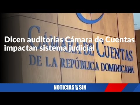 Dicen auditorias Cámara de Cuentas impactan sistema judicial