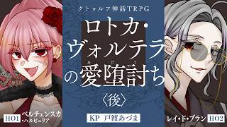 【クトゥルフ神話TRPG】ロトカ・ヴォルテラの愛堕討ち #てぃーろわのあだうち　後編　PL：ベルチェンスカ・ハルピュリア/レイ・ド・ブラン　