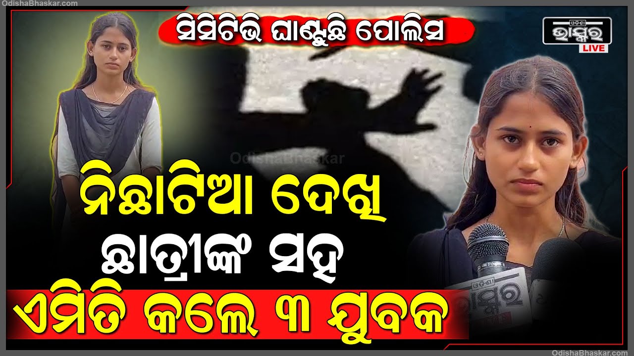 ନିଛାଟିଆ ଜାଗା ଦେଖି କଲେଜ ଯାଉଥିବା ଛାତ୍ରୀଙ୍କ ସହ ଏମିତି କଲେ ୩ ଯୁବକ, ସିସିଟିଭି ଚେକ କରୁଛି ପୋଲିସ