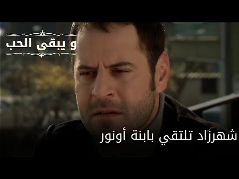 شهرزاد تلتقي بابنة أونور| مسلسل و يبقى الحب - الحلقة 60