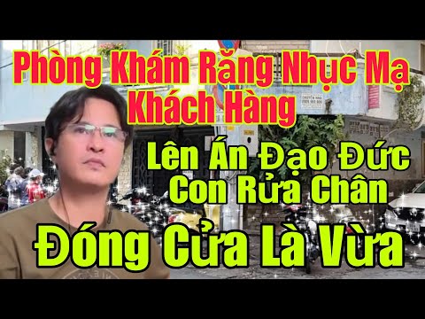 🟢 Phòng khám răng nhục mạ khách hàng, Lên án đạo đức con rửa chân, Đóng cửa là vừa
