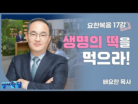 성서학당 배요한 목사 요한복음 17강 '생명의 떡을 먹으라!'