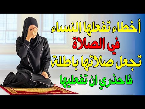 15 خطأ تفعلها الكثير من النساء أثناء الصلاة تجعل صلاتها باطلة ولا ترفع إلي السماء احذري ان تفعليها