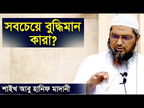 পৃথিবীর সবচেয়ে বুদ্ধিমান ব্যক্তি কারা । শাইখ আবু হানিফ মাদানী | Sheikh Abu Hanif Madani