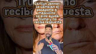 Cartlyn Jenner: Le cambian el pasaporte a "masculino".Le pide ayuda Trump y no recibe respuesta