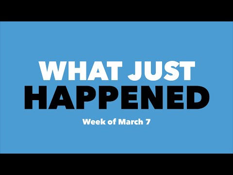 Week of March 7 | What Just Happened