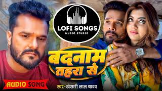 #video | बदनाम_तहरा_से | #Khesari_Lal_Yadav | Badnaam_Tahara_Se | Lofi Reverb | #bhojpuri Sad Song