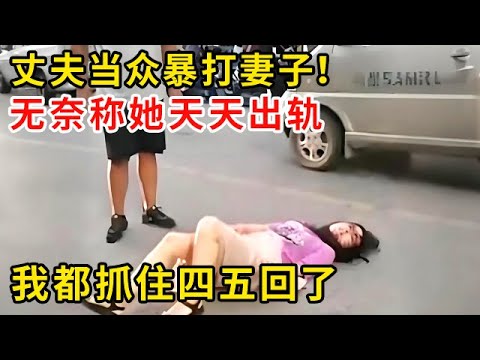 丈夫当众暴打妻子！无奈称她天天出轨,我都抓住四五回了 #警视