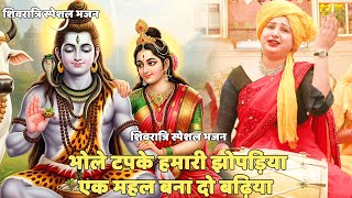 शिवरात्रि स्पेशल भजन ||   भोले टपके हमारी झोपड़िया एक महल बना  ||  Bhole tapke hamari jhopadiya