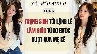 Full audio | TRỌNG SINH TÔI LẶNG LẼ LÀM GIÀU TỪNG BƯỚC VƯỢT QUA MẸ KẾ | Xài Não Audio #audio