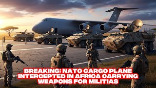 BREAKING: NATO Cargo Plane Intercepted in Africa Carrying Weapons for Militias