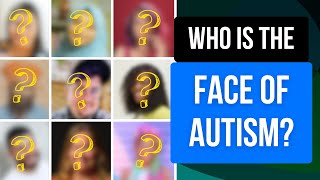 Who Is The Face of Autism Today? (And How Has It Changed Over Time?)