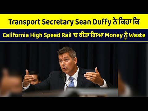 Transport Secretary Sean Duffy ਨੇ ਕਿਹਾ ਕਿ California High Speed Rail 'ਚ ਕੀਤਾ ਗਿਆ Money ਨੂੰ Waste