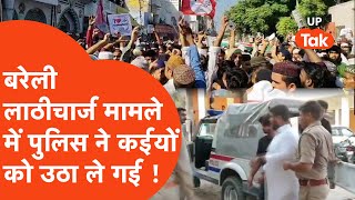 Bareilly News Update: बरेली लाठीचार्ज मामले में पुलिस कईयों को उठा ले गई !