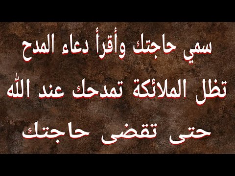 سمي حاجتك وأقرأ دعاء المدح تظل الملائكة تمدحك عند الله حتى تقضى حاجتك سبحان الله