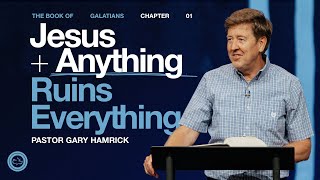 Jesus Plus Anything Ruins Everything  |  Galatians 1 |  Pastor Gary Hamrick