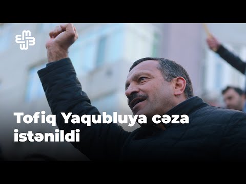 Prokuror Tofiq Yaqubluya 10 il həbs cəzası istəyib